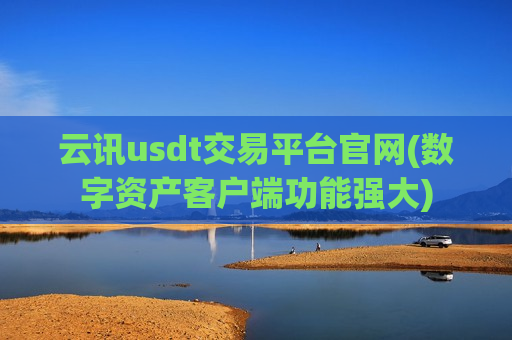 云讯usdt交易平台官网(数字资产客户端功能强大)