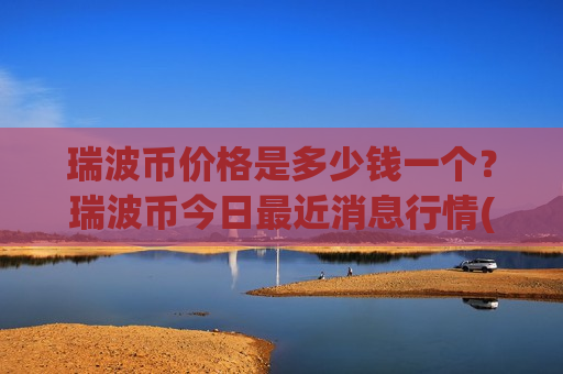 瑞波币价格是多少钱一个？瑞波币今日最近消息行情(现价19.0781元)