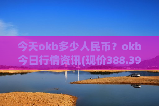 今天okb多少人民币？okb今日行情资讯(现价388.394元)