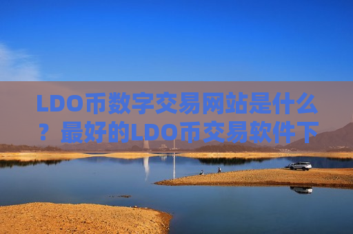 LDO币数字交易网站是什么？最好的LDO币交易软件下载排名