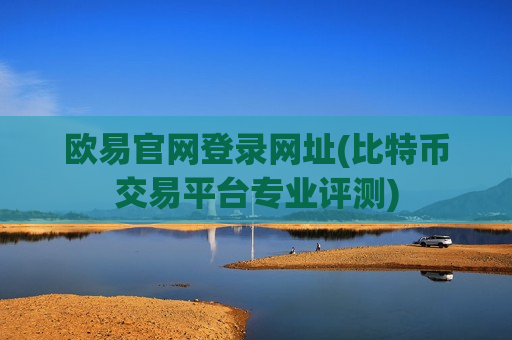 欧易官网登录网址(比特币交易平台专业评测)