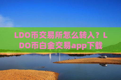 LDO币交易所怎么转入？LDO币白金交易app下载