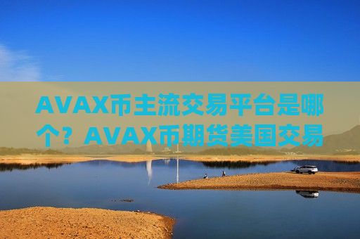 AVAX币主流交易平台是哪个？AVAX币期货美国交易app下载