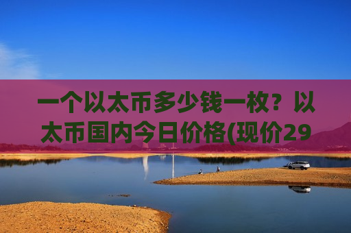 一个以太币多少钱一枚？以太币国内今日价格(现价29263.23元)