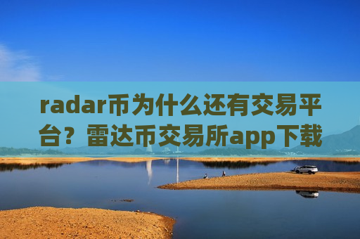 radar币为什么还有交易平台？雷达币交易所app下载恢复运营