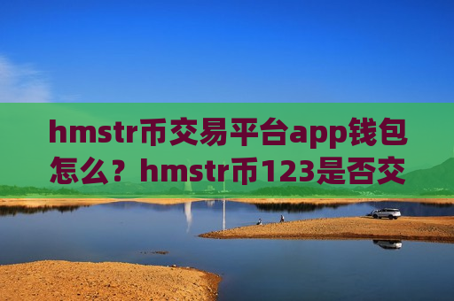 hmstr币交易平台app钱包怎么？hmstr币123是否交易app下载