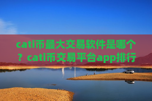 cati币最大交易软件是哪个？cati币交易平台app排行网站
