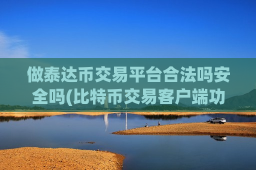 做泰达币交易平台合法吗安全吗(比特币交易客户端功能分析)