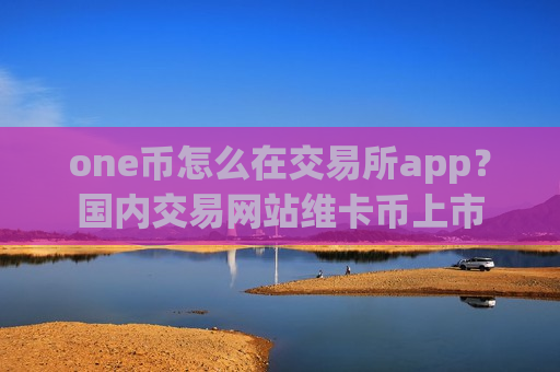 one币怎么在交易所app？国内交易网站维卡币上市