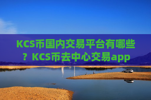 KCS币国内交易平台有哪些？KCS币去中心交易app