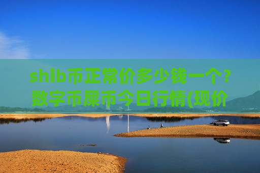 shib币正常价多少钱一个？数字币屎币今日行情(现价0.00019808元)