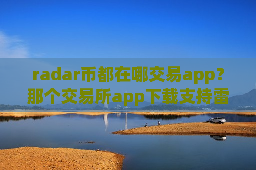 radar币都在哪交易app？那个交易所app下载支持雷达币