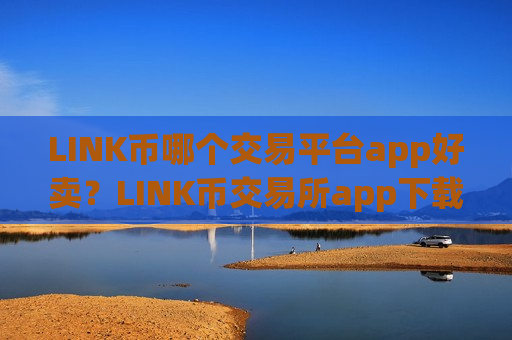 LINK币哪个交易平台app好卖？LINK币交易所app下载账号