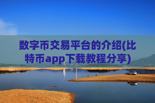 数字币交易平台的介绍(比特币app下载教程分享) 数字币交易平台的介绍(比特币app下载教程分享)