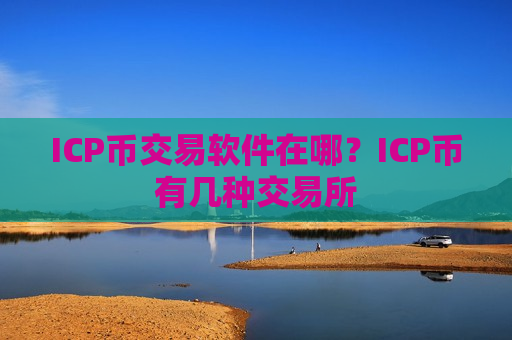ICP币交易软件在哪?ICP币有几种交易所 ICP币交易软件在哪?ICP币有几种交易所