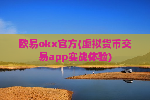 欧易okx官方(虚拟货币交易app实战体验) 欧易okx官方(虚拟货币交易app实战体验)
