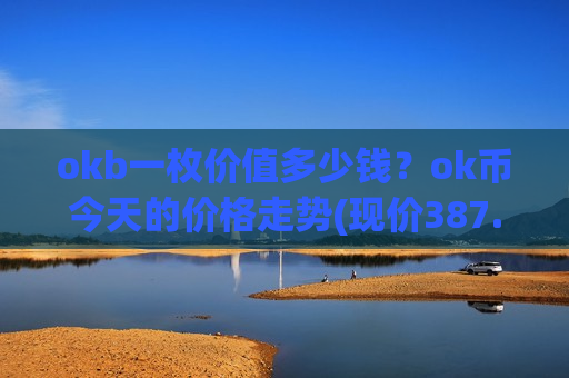 okb一枚价值多少钱？ok币今天的价格走势(现价387.613元)