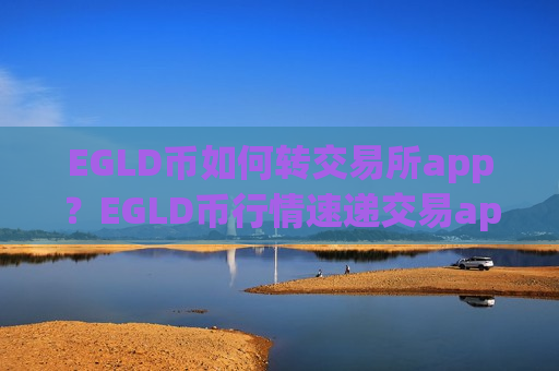 EGLD币如何转交易所app？EGLD币行情速递交易app下载