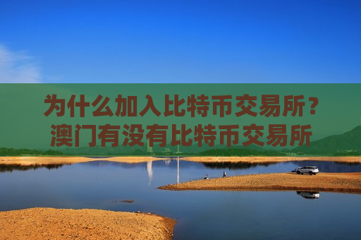 为什么加入比特币交易所？澳门有没有比特币交易所