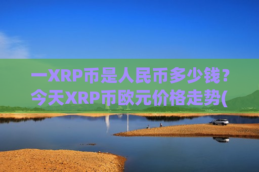 一XRP币是人民币多少钱？今天XRP币欧元价格走势(现价19.3551元)