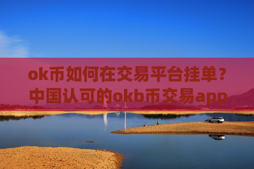 ok币如何在交易平台挂单？中国认可的okb币交易app