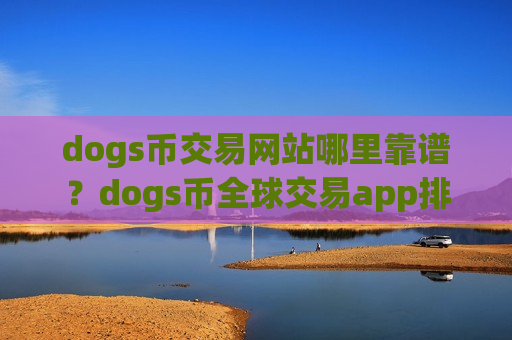 dogs币交易网站哪里靠谱？dogs币全球交易app排行表