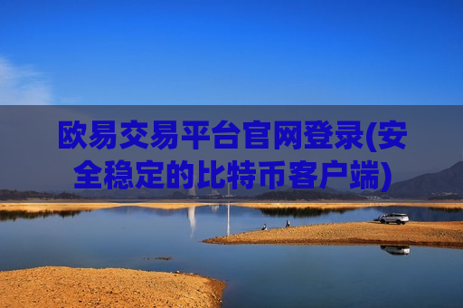 欧易交易平台官网登录(安全稳定的比特币客户端)
