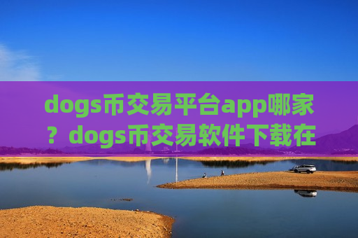 dogs币交易平台app哪家？dogs币交易软件下载在线查看
