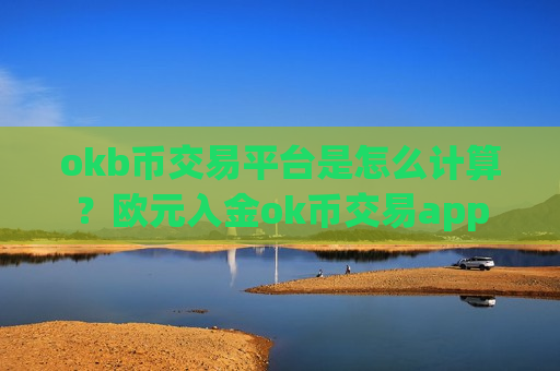 okb币交易平台是怎么计算？欧元入金ok币交易app