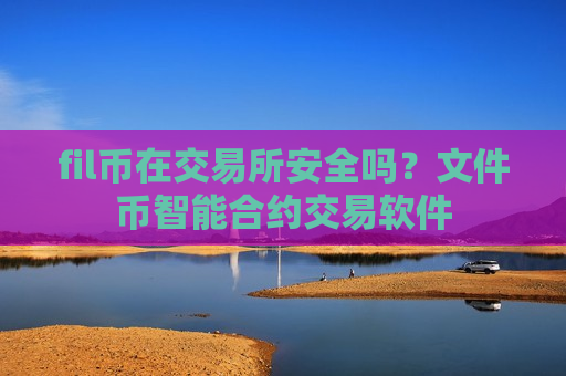 fil币在交易所安全吗？文件币智能合约交易软件