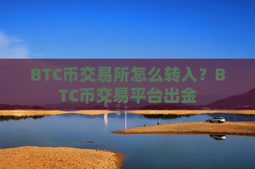 BTC币交易所怎么转入？BTC币交易平台出金