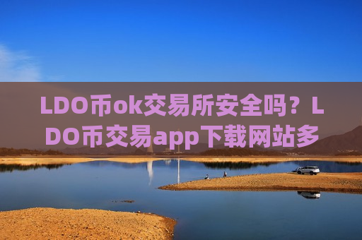 LDO币ok交易所安全吗？LDO币交易app下载网站多少一个