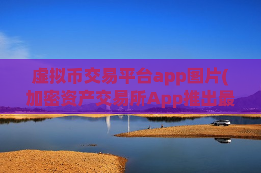虚拟币交易平台app图片(加密资产交易所App推出最新版)