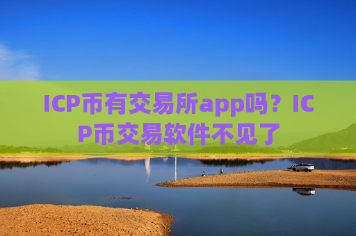 ICP币有交易所app吗？ICP币交易软件不见了