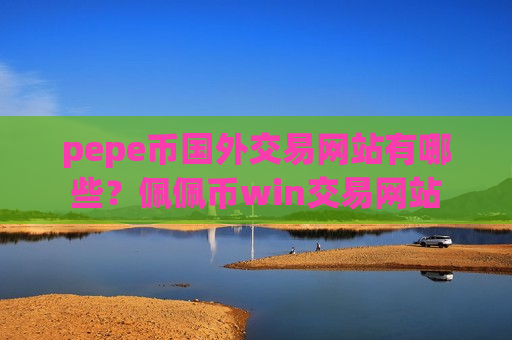 pepe币国外交易网站有哪些？佩佩币win交易网站