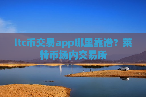 ltc币交易app哪里靠谱？莱特币场内交易所