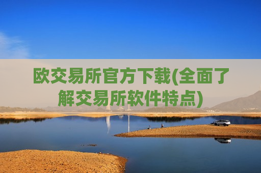 欧交易所官方下载(全面了解交易所软件特点)