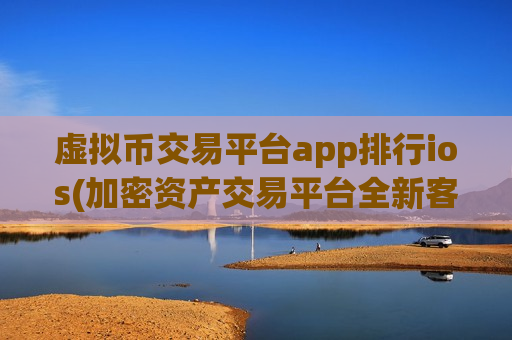 虚拟币交易平台app排行ios(加密资产交易平台全新客户端)