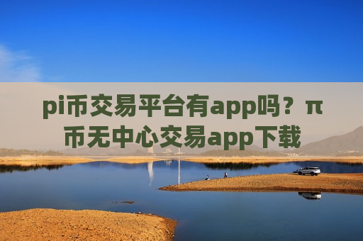 pi币交易平台有app吗？π币无中心交易app下载