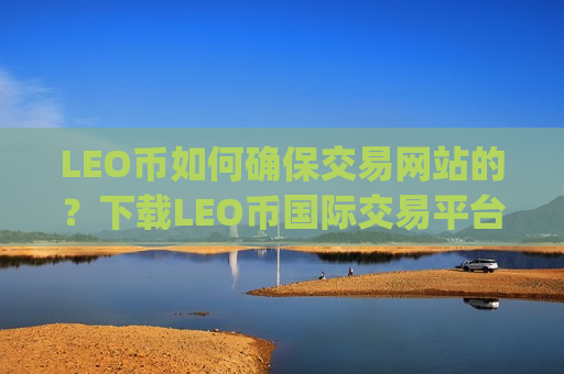 LEO币如何确保交易网站的？下载LEO币国际交易平台app