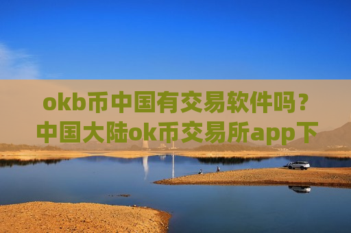 okb币中国有交易软件吗？中国大陆ok币交易所app下载
