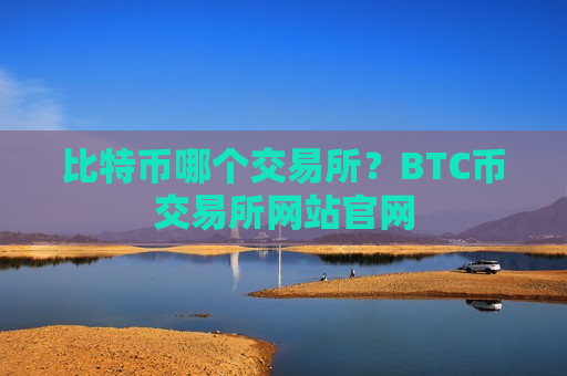 比特币哪个交易所？BTC币交易所网站官网