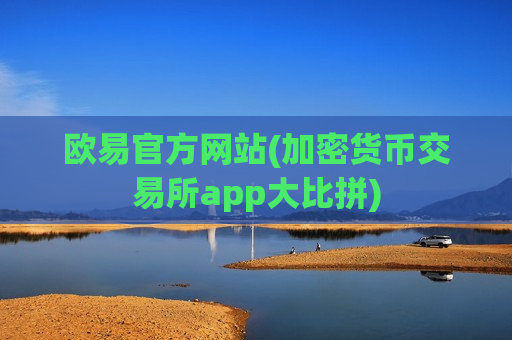 欧易官方网站(加密货币交易所app大比拼)
