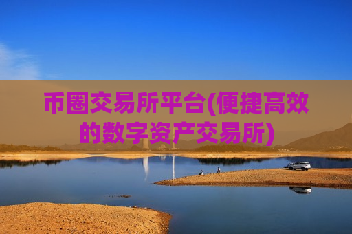 币圈交易所平台(便捷高效的数字资产交易所)