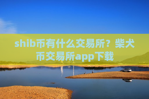 shib币有什么交易所？柴犬币交易所app下载