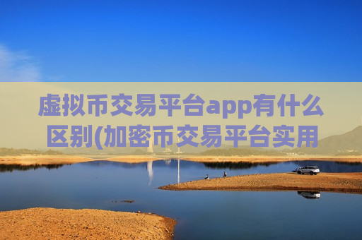 虚拟币交易平台app有什么区别(加密币交易平台实用推荐)
