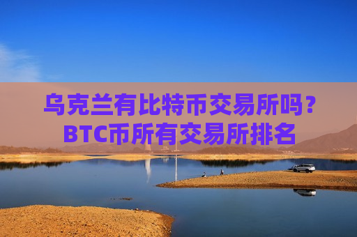 乌克兰有比特币交易所吗？BTC币所有交易所排名