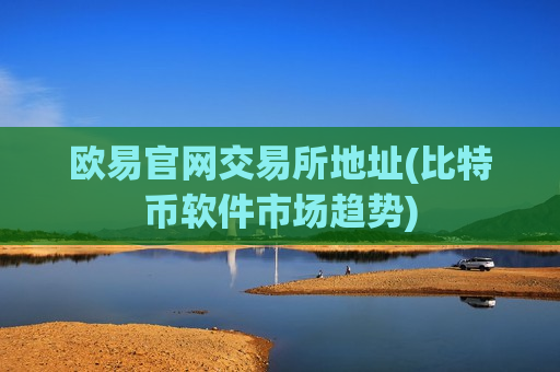 欧易官网交易所地址(比特币软件市场趋势)