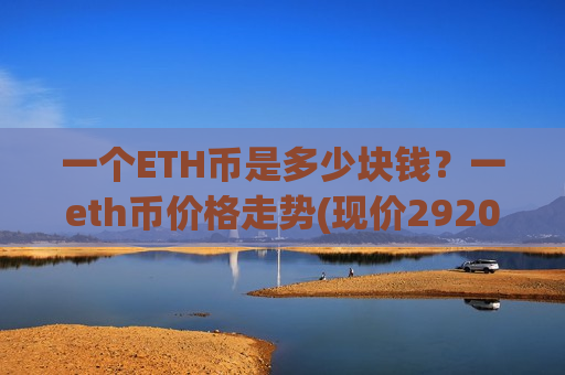 一个ETH币是多少块钱？一eth币价格走势(现价29202.72元)