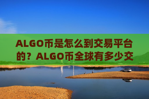 ALGO币是怎么到交易平台的？ALGO币全球有多少交易app下载